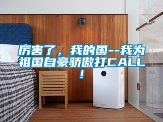 行業新聞厲害了，我的國--我為祖國自豪驕傲打CALL!