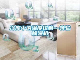 行業新聞冷庫中的濕度控制—轉輪除濕機