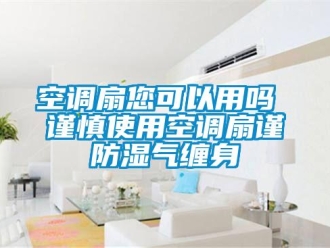 常見問題空調扇您可以用嗎 謹慎使用空調扇謹防濕氣纏身