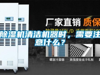 企業(yè)新聞除濕機(jī)清潔機(jī)器時，需要注意什么？
