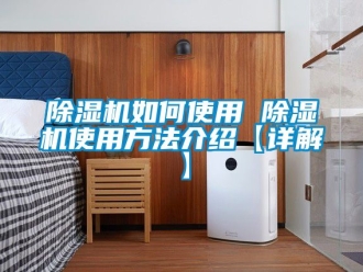 行業新聞除濕機如何使用 除濕機使用方法介紹【詳解】