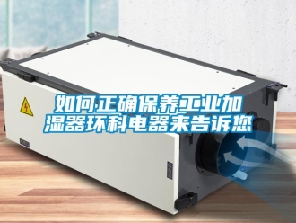 常見問題如何正確保養工業加濕器環科電器來告訴您