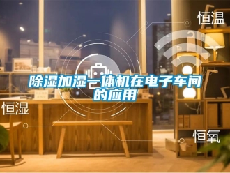 企業新聞除濕加濕一體機在電子車間的應用