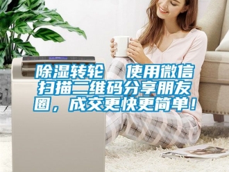 常見問題除濕轉(zhuǎn)輪  使用微信掃描二維碼分享朋友圈，成交更快更簡(jiǎn)單！