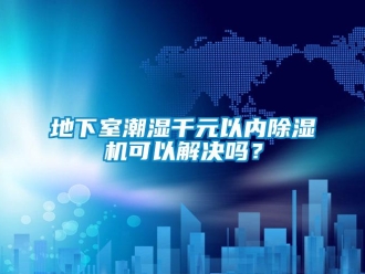 常見問題地下室潮濕千元以內(nèi)除濕機可以解決嗎？