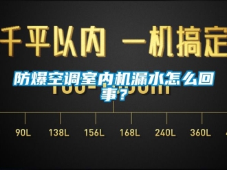 企業新聞防爆空調室內機漏水怎么回事？