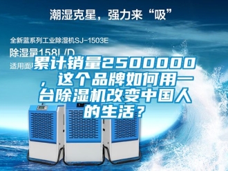 企業(yè)新聞累計(jì)銷量2500000，這個(gè)品牌如何用一臺(tái)除濕機(jī)改變中國(guó)人的生活？