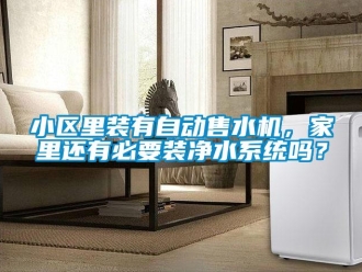 常見問題小區里裝有自動售水機，家里還有必要裝凈水系統嗎？
