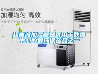 企業(yè)新聞超聲波加濕器是可用于數(shù)據(jù)中心的最環(huán)保產(chǎn)品之一