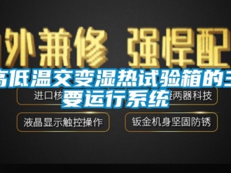 常見問題高低溫交變濕熱試驗箱的主要運行系統(tǒng)