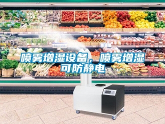 行業新聞噴霧增濕設備，噴霧增濕可防靜電