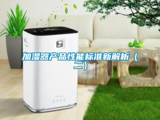 行業(yè)新聞加濕器產(chǎn)品性能標準新解析（二）