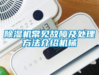 企業(yè)新聞除濕機(jī)常見故障及處理方法介紹機(jī)械
