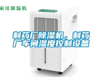 知識百科制藥廠除濕機，制藥廠車間濕度控制設備