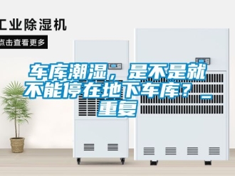 企業新聞車庫潮濕，是不是就不能停在地下車庫？_重復