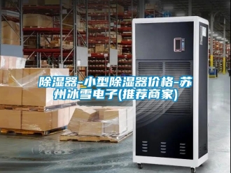 行業新聞除濕器-小型除濕器價格-蘇州冰雪電子(推薦商家)
