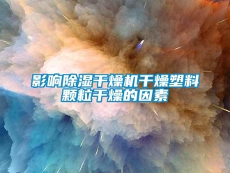 知識百科影響除濕干燥機干燥塑料顆粒干燥的因素