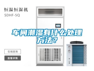 企業(yè)新聞車間潮濕有什么處理方法？