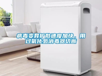 常見問題病毒變異擴散速度加快，用過氧化氫消毒器切斷