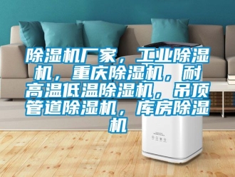 企業新聞除濕機廠家，工業除濕機，重慶除濕機，耐高溫低溫除濕機，吊頂管道除濕機，庫房除濕機