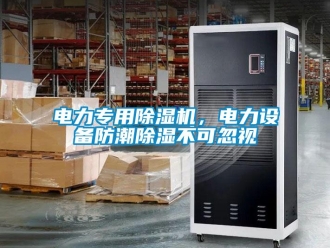 企業新聞電力專用除濕機，電力設備防潮除濕不可忽視