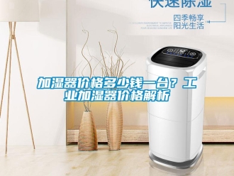 行業(yè)新聞加濕器價格多少錢一臺？工業(yè)加濕器價格解析