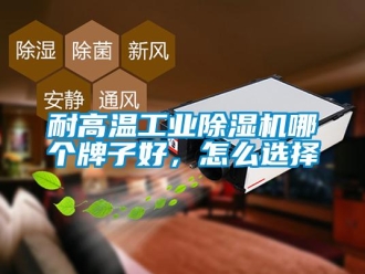 常見問題耐高溫工業除濕機哪個牌子好，怎么選擇