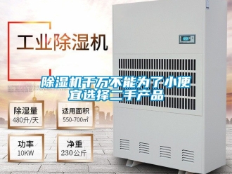 行業(yè)新聞除濕機(jī)千萬(wàn)不能為了小便宜選擇二手產(chǎn)品