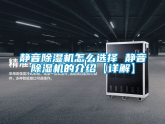 行業新聞靜音除濕機怎么選擇 靜音除濕機的介紹【詳解】