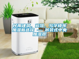 行業新聞民用建筑、賓館、寫字樓等加濕新選擇 — 吊裝式中央加濕器