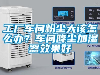 常見問題工廠車間粉塵大該怎么辦？車間降塵加濕器效果好