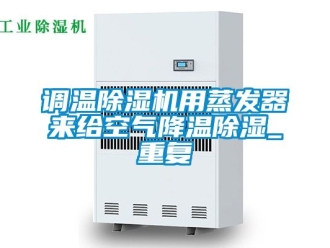 行業(yè)新聞?wù){(diào)溫除濕機(jī)用蒸發(fā)器來(lái)給空氣降溫除濕_重復(fù)