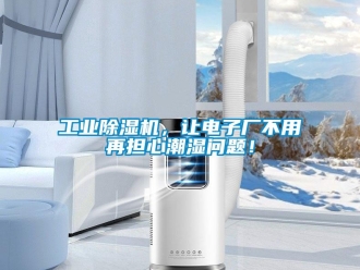 常見問題工業除濕機，讓電子廠不用再擔心潮濕問題！