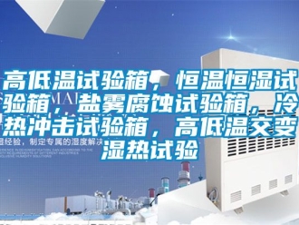 知識百科高低溫試驗箱，恒溫恒濕試驗箱，鹽霧腐蝕試驗箱，冷熱沖擊試驗箱，高低溫交變濕熱試驗