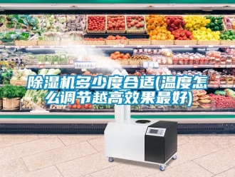 行業新聞除濕機多少度合適(溫度怎么調節越高效果最好)