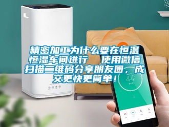 知識百科精密加工為什么要在恒溫恒濕車間進行  使用微信掃描二維碼分享朋友圈，成交更快更簡單！