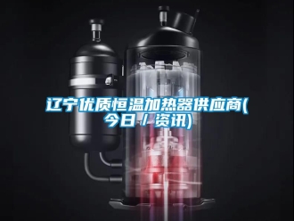 知識百科遼寧優(yōu)質(zhì)恒溫加熱器供應商(今日／資訊)