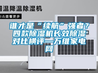 行業(yè)新聞?wù)l才是“續(xù)航”強(qiáng)者？四款除濕機(jī)長效除濕對比橫評—萬維家電網(wǎng)