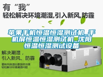 知識百科蘋果手機恒溫恒濕測試機_手機屏恒溫恒濕測試機_沈陽恒溫恒濕測試設備
