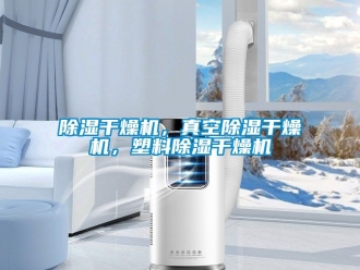企業新聞除濕干燥機，真空除濕干燥機，塑料除濕干燥機