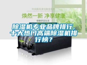 企業新聞除濕機專業品牌排行,十大熱門高端除濕機排行榜？