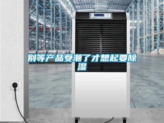常見問題別等產品受潮了才想起要除濕