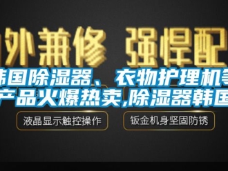 行業新聞韓國除濕器、衣物護理機等產品火爆熱賣,除濕器韓國