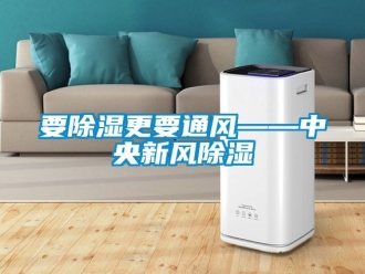 企業(yè)新聞要除濕更要通風(fēng)——中央新風(fēng)除濕