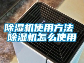 行業新聞除濕機使用方法 除濕機怎么使用