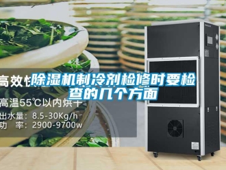 企業(yè)新聞除濕機(jī)制冷劑檢修時(shí)要檢查的幾個(gè)方面