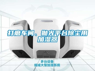 企業新聞打磨車間、拋光平臺除塵用加濕器