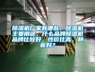 企業新聞除濕機廠家有哪些，除濕機主要用途，什么品牌除濕機品牌比較好，性價比高，靜音好？