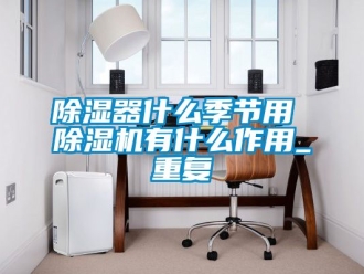 行業新聞除濕器什么季節用 除濕機有什么作用_重復