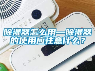 行業新聞除濕器怎么用—除濕器的使用應注意什么？